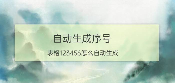 自动生成序号 表格123456怎么自动生成？